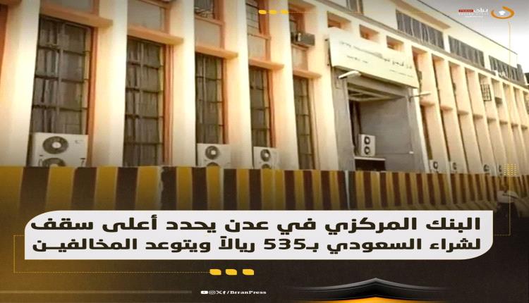 البنك المركزي في عدن يحدد أعلى سقف لشراء السعودي بـ535 ريالاً ويتوعد المخالفين