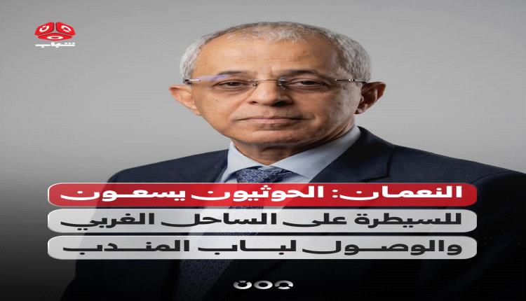النعمان: الحوثيون يسعون للتمدد نحو باب المندب وتهديد الملاحة الدولية