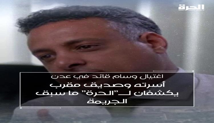 أسرة وصديق وسام قائد يكشفان لـ”الحرة” مستجدات وتفاصيل ما قبل جريمة إغتياله