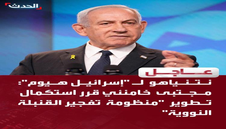نتينياهو: مجتبى خامنئي قرر استكمال تطوير "منظومة تفجير القنبلة النووية"