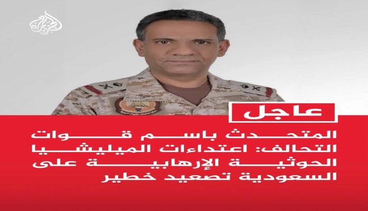 الآن:متحدث التحالف يكشف عن تصعيد حوثي خطير استهدف السعودية